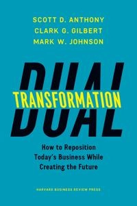 Dual transformation : how to reposition today's business and create the future; Scott D. Anthony; 2017