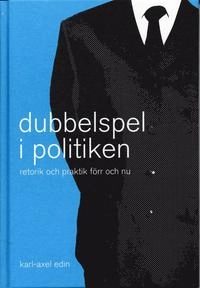 Dubbelspel i politiken - Retorik och praktik förr och nu; Karl-Axel Edin; 2003