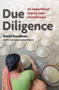 Due diligence : an impertinent inquiry into microfinance; David Malin. Roodman; 2012