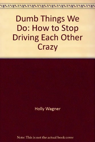 Dumb Things We Do: How to Stop Driving Each Other Crazy; Holly Wagner