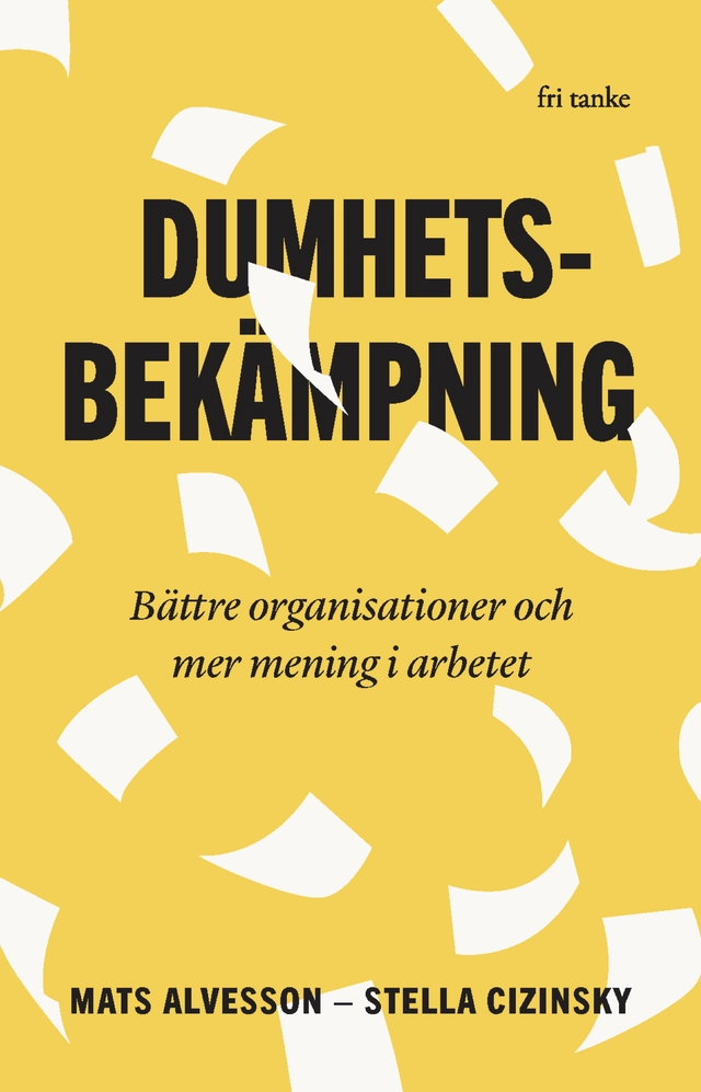 Dumhetsbekämpning : bättre organisationer och mer mening i arbetet; Mats Alvesson, Stella Cizinsky; 2025