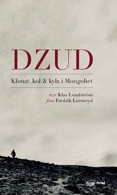 Dzud : klimat, kol och kyla i Mongoliet; Klas Lundström; 2020