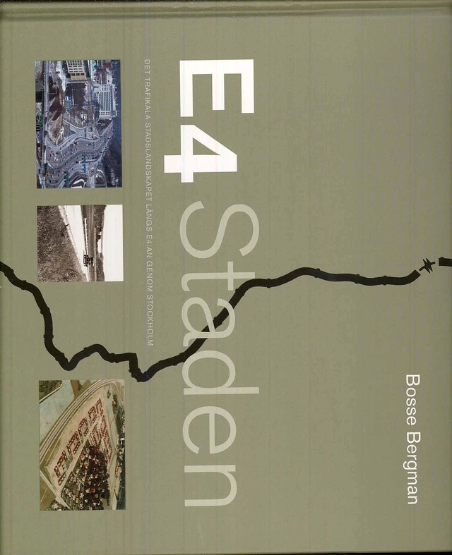 E4 Staden : det trafikala stadslandskapet längs E4:an genom Stockholm; Bosse Bergman; 2008