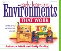 Early Learning Environments that Work; Rebecca T. Isbell, Betty Exelby