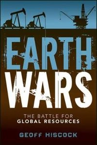 Earth Wars: The Battle for Global Resources; Geoff Hiscock; 2012