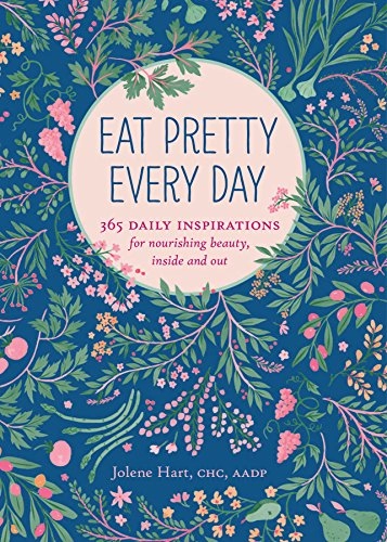 Eat Pretty Everyday: 365 Daily Inspirations for Nourishing Beauty, Inside and Out; Jolene Hart; 2016