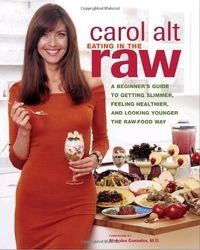 Eating in the Raw: A Beginner's Guide to Getting Slimmer, Feeling Healthier, and Living Longer the Raw-food Way; Carol Alt, David Roth
