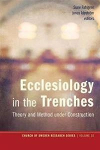 Ecclesiology in the trenches : theory and method under construction; Sune Fahlgren, Jonas Ideström; 2015