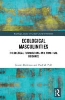Ecological Masculinities: Theoretical Foundations and Practical GuidanceRoutledge studies in gender and environments; Martin Hultman, Paul M. Pulé