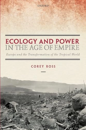 Ecology and power in the age of empire : Europe and the transformation of the tropical world; Corey Ross; 2017