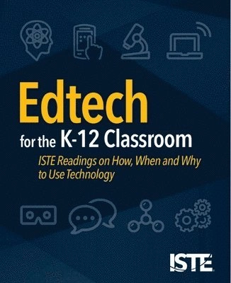Edtech for the K-12 classroom : ISTE readings on how, when and why to use technology; Iste Staff; 2018