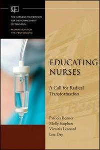 Educating Nurses: A Call for Radical Transformation; Patricia Benner, Molly Sutphen, Victoria Leonard, L Day; 2009