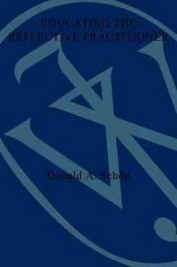 Educating the Reflective Practitioner: Toward a New Design for Teaching and; Donald A. Schon; 1987