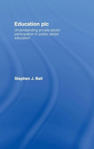 Education Plc : understanding private sector participation in public sector education; Stephen J. Ball; 2007