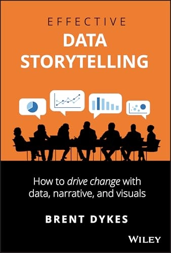 Effective data storytelling : how to drive change with data, narrative and visuals; Brent Dykes; 2020