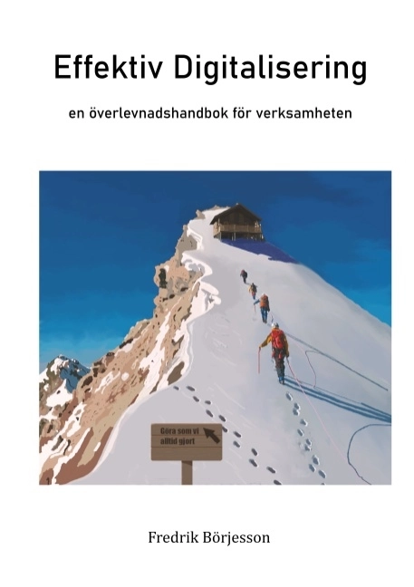 Effektiv Digitalisering : en överlevnadshandbok för verksamheten; Fredrik Börjesson; 2020