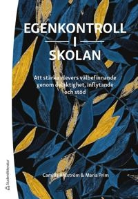 Egenkontroll i skolan - Att stärka elevers välbefinnande genom delaktighet, inflytande och stöd; Camilla Ahlström, Maria Prim; 2022