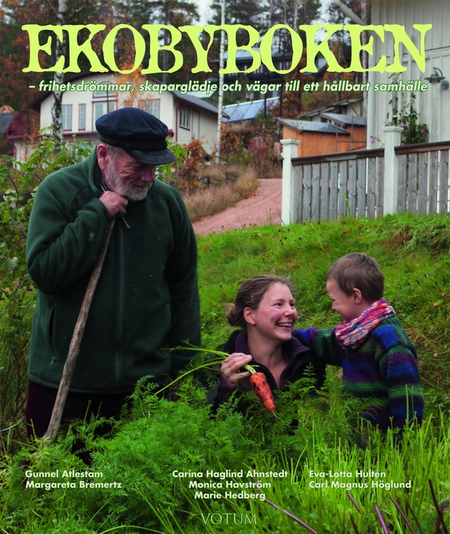 Ekobyboken : frihetsdrömmar, skaparglädje och vägar till ett hållbart samhälle; Monica Havström, Carina Haglind Ahnstedt, Gunnel Atlestam, Margareta Bremertz, Marie Hedberg, Eva-Lotta Hultén, Carl-Magnus Höglund; 2015