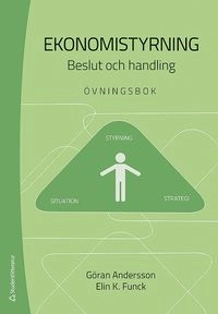 Ekonomistyrning : beslut och handling - övningsbok; Göran Andersson, Elin K. Funck; 2017