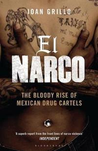 El Narco : the bloody rise of Mexican drug cartels; Ioan Grillo; 2013