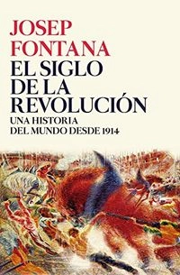 El siglo de la revolucion : una historia del mundo desde 1914; Josep Fontana; 2017