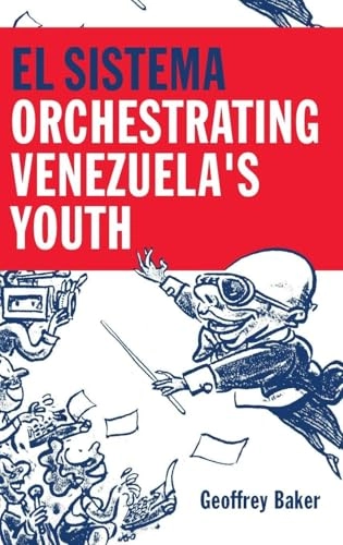 El Sistema : orchestrating Venezuela's youth; Geoffrey Baker; 2014