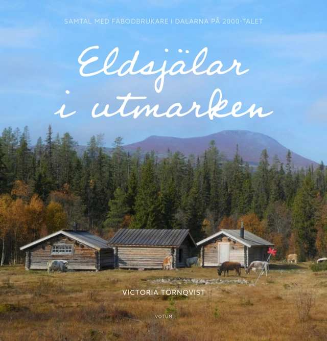 Eldsjälar i utmarken : samtal med fäbodbrukare i Dalarna på 2000-talet; Victoria Törnqvist; 2021