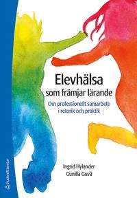 Elevhälsa som främjar lärande : om professionellt samarbete i retorik och praktik; Ingrid Hylander, Gunilla Guvå; 2017