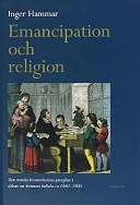 Emancipation och religion : den svenska kvinnorörelsens pionjärer i debatt om kvinnans kallelse ca 1860-1900; Inger Hammar; 1999