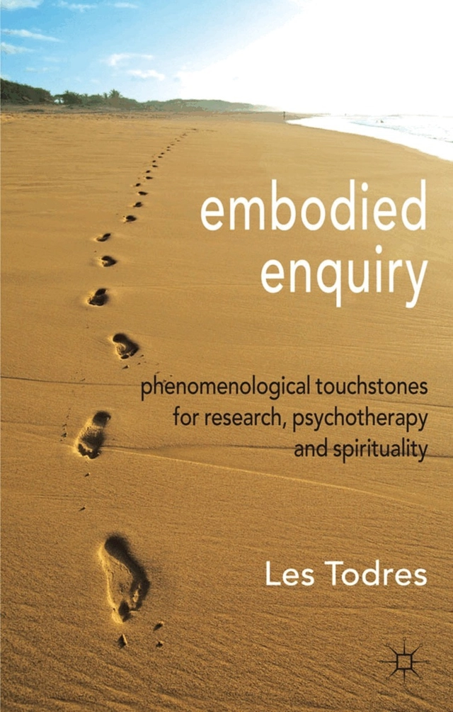 Embodied enquiry : phenomenological touchstones for research, psychotherapy and spirituality; Les Todres; 2011