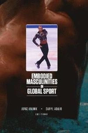 Embodied masculinities in global sport; Jorge Knijnik, Daryl Adair; 2015