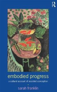 Embodied progress : a cultural account of assisted conception; Sarah Franklin; 1997