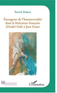 Émergence de l'homosexualité dans la littérature française : d'André Gide à Jean Genet; Patrick Dubuis; 2011
