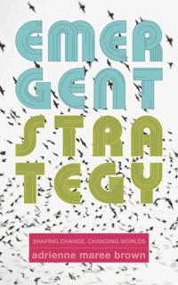 Emergent strategy : shaping change, changing worlds; Adrienne Maree Brown; 2017