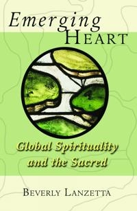 Emerging heart : global spirituality and the sacred; Beverly Lanzetta; 2007