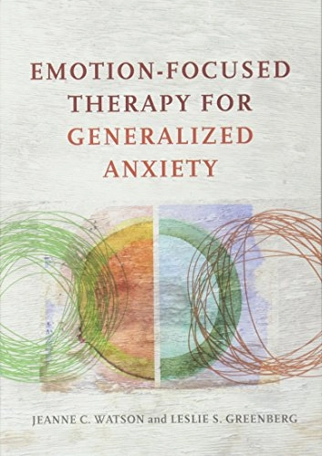Emotion-Focused Therapy for Generalized Anxiety; Jeanne C Watson, Leslie S Greenberg; 2017