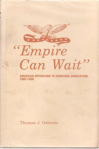 "Empire can wait" : American opposition to Hawaiian annexation, 1893-1898; Thomas J. Osborne; 1981