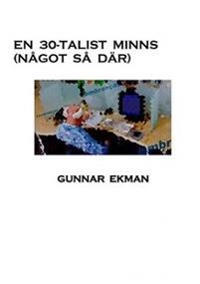 En 30-talist minns (något så där); Gunnar Ekman; 2015
