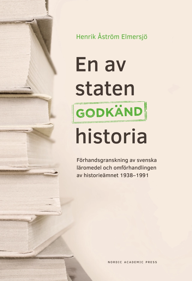 En av staten godkänd historia : förhandsgranskning av svenska läromedel och omförhandlingen av historieämnet 1938-1991; Henrik Åström Elmersjö; 2017