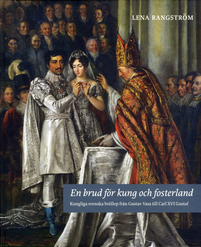 En brud för kung och fosterland : kungliga svenska bröllop från Gustav Vasa till Carl XVI Gustaf; Lena Rangström; 2010