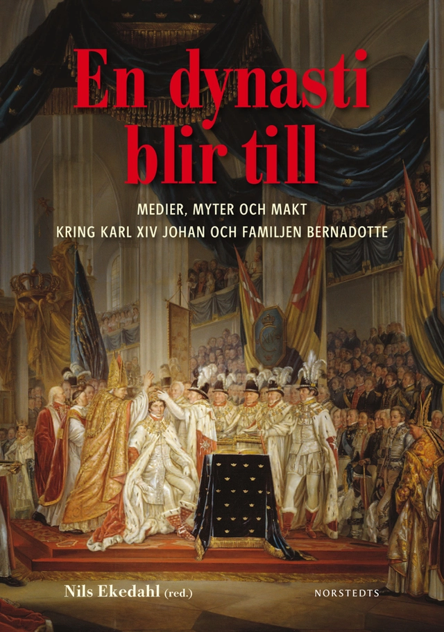 En dynasti blir till : medier, myter och makt kring Karl XIV Johan och familjen Bernadotte; Nils Ekedahl; 2010