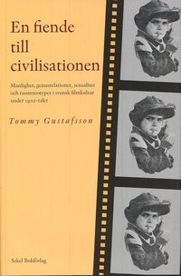 En fiende till civilisationen : manlighet, genusrelationer, sexualitet och rasstereotyper i svensk filmkultur under 1920-talet; Tommy Gustafsson; 2008