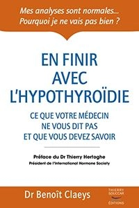 En finir avec l'hypothyroïdie: ce que votre médecin ne vous dit pas et que vous devez savoir; Benoît Claeys
