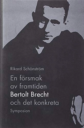 En försmak av framtiden : Bertolt Brecht och det konkreta; Ricard Schönström; 2004