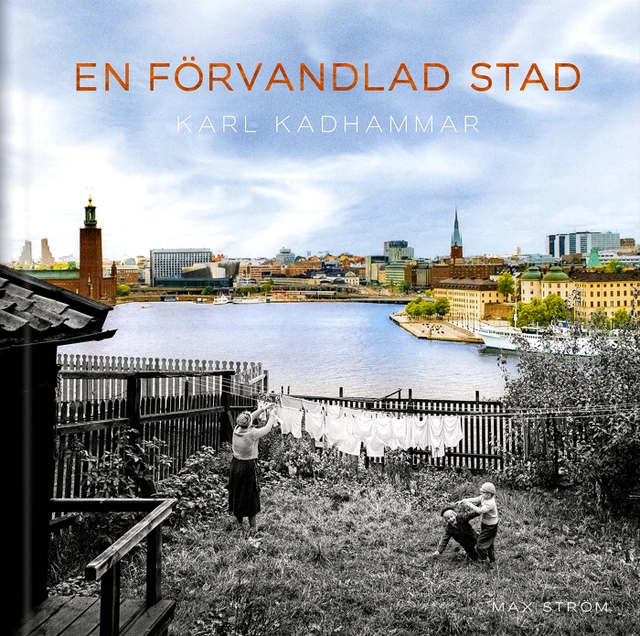 En förvandlad stad : Stockholm förr och nu; Karl Kadhammar; 2023