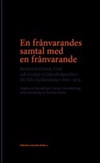 En frånvarandes samtal med en frånvarande : Bröderna Daniel, Carl och Gustav Gyldenstolpes brev till Nils Gyldenstolpe 1660–1679; Annika Ström; 2017