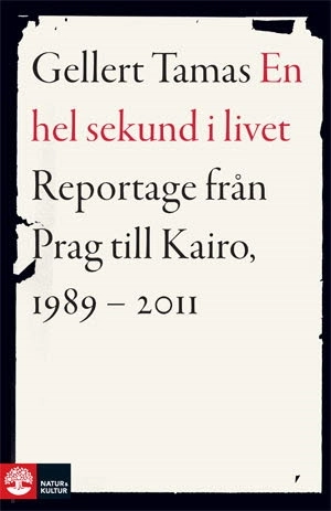 En hel sekund i livet : reportage från Prag till Kairo, 1989-2011; Gellert Tamas; 2011