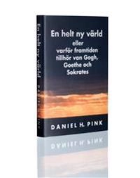 En helt ny värld eller varför framtiden tillhör van Gogh, Goethe och Sokrates; Daniel H. Pink; 2009