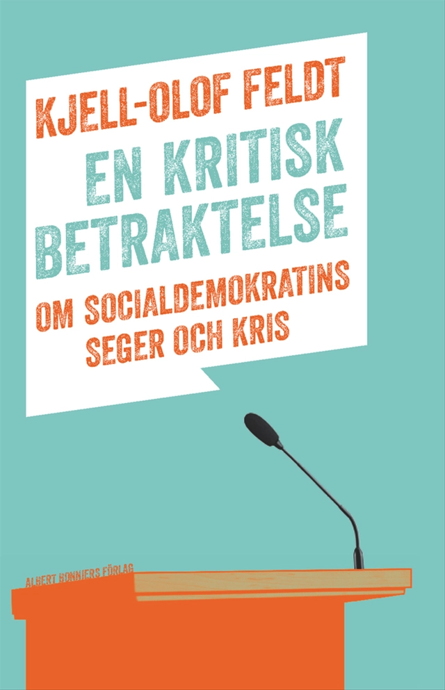 En kritisk betraktelse : om socialdemokratins seger och kris; Kjell-Olof Feldt; 2012