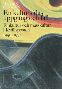 En kultursidas uppgång och fall : finkultur och masskultur i Kvällsposten 1950-1971; Henrik Sjögren; 2008